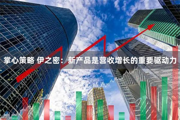 掌心策略 伊之密：新产品是营收增长的重要驱动力