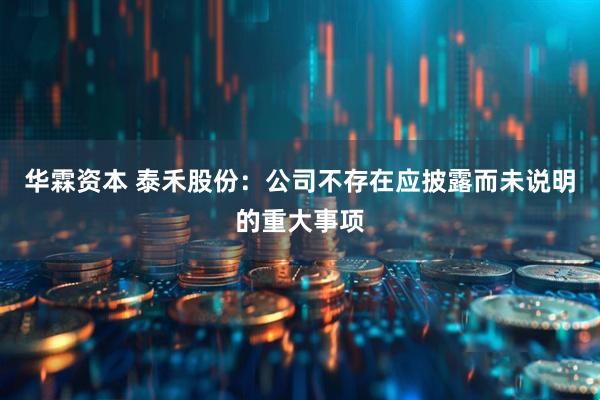 华霖资本 泰禾股份：公司不存在应披露而未说明的重大事项