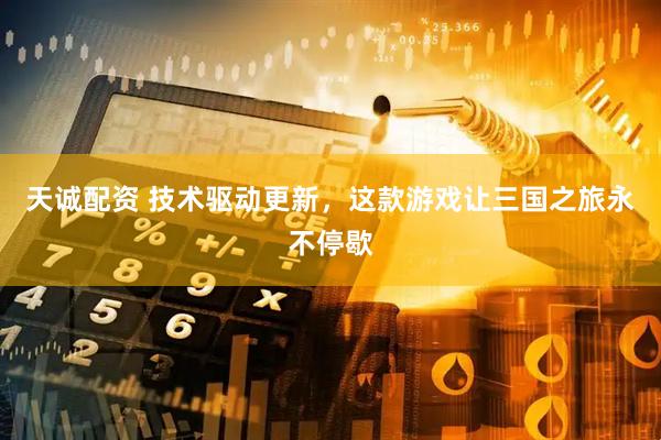 天诚配资 技术驱动更新，这款游戏让三国之旅永不停歇