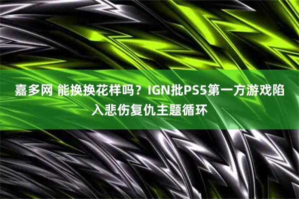 嘉多网 能换换花样吗？IGN批PS5第一方游戏陷入悲伤复仇主题循环