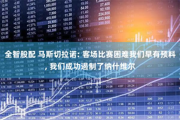 全智股配 马斯切拉诺: 客场比赛困难我们早有预料, 我们成功遏制了纳什维尔
