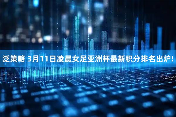 泛策略 3月11日凌晨女足亚洲杯最新积分排名出炉!