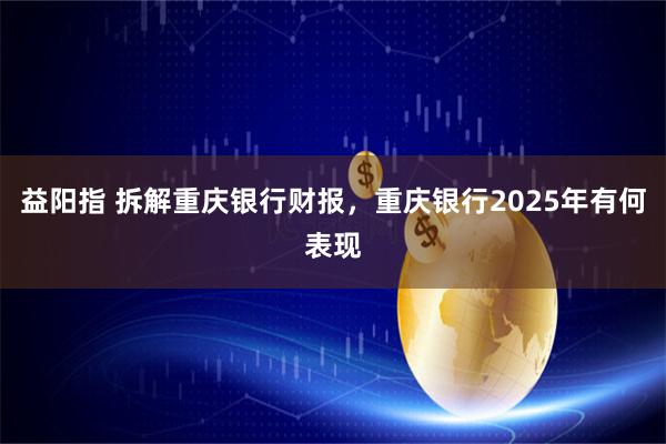 益阳指 拆解重庆银行财报，重庆银行2025年有何表现