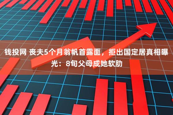 钱投网 丧夫5个月翁帆首露面，拒出国定居真相曝光：8旬父母成她软肋