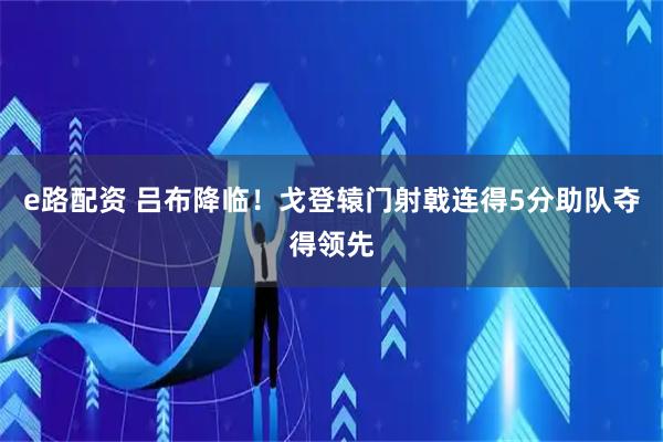 e路配资 吕布降临！戈登辕门射戟连得5分助队夺得领先