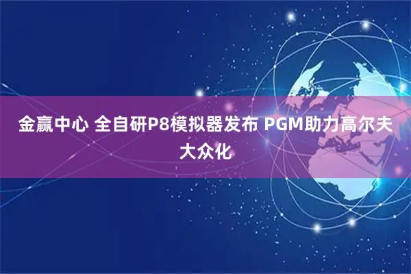 金赢中心 全自研P8模拟器发布 PGM助力高尔夫大众化