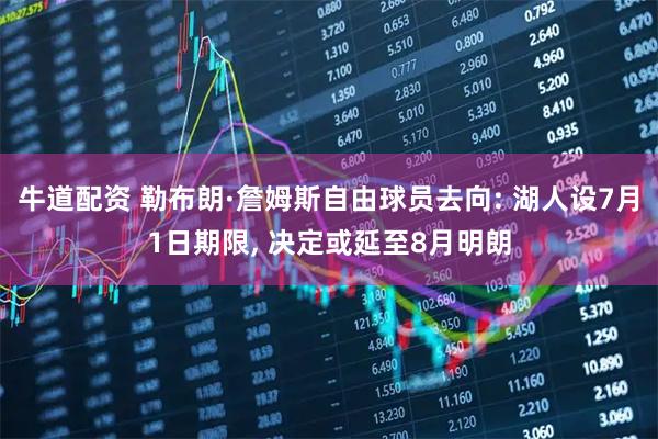 牛道配资 勒布朗·詹姆斯自由球员去向: 湖人设7月1日期限, 决定或延至8月明朗