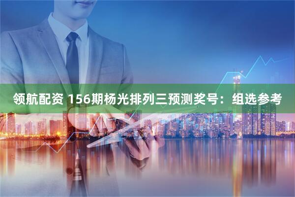 领航配资 156期杨光排列三预测奖号:组选参考