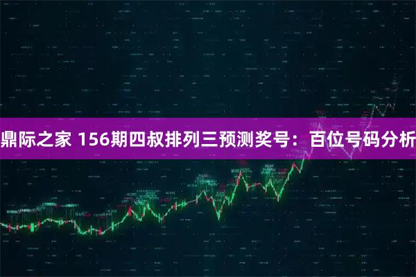 鼎际之家 156期四叔排列三预测奖号：百位号码分析