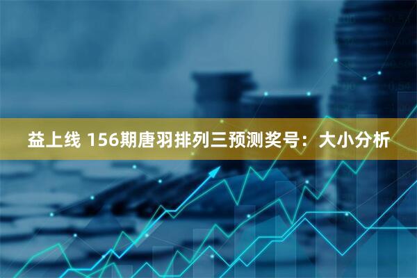 益上线 156期唐羽排列三预测奖号：大小分析