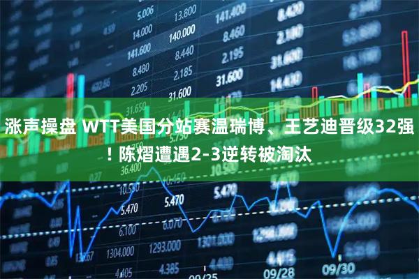 涨声操盘 WTT美国分站赛温瑞博、王艺迪晋级32强! 陈熠遭遇2-3逆转被淘汰